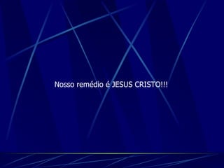 Nosso remédio é JESUS CRISTO!!! 