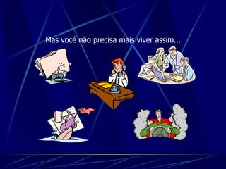 Mas você não precisa mais viver assim... 