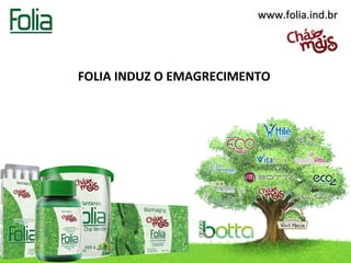 www.folia.ind.brwww.folia.ind.br
FOLIA INDUZ O EMAGRECIMENTO
 