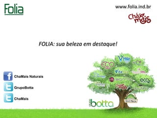 www.folia.ind.br




              FOLIA: sua beleza em destaque!




ChaMais Naturais


GrupoBotta


ChaMais



     contato@folia.ind.br / Telefone: (49) 3433.0100
 