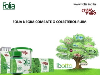 www.folia.ind.br




FOLIA NEGRA COMBATE O COLESTEROL RUIM
 