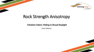 Rock Strength Anisotropy
Foliation Fabric: Hiding in Broad Daylight
Julian Watson
 