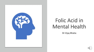 Folic Acid in
Mental Health
Dr Vijay Bhatia
 