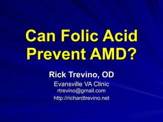 Can Folic Acid Prevent AMD? Rick Trevino, OD Evansville VA Clinic [email_address] http://richardtrevino.net 