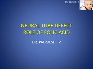 Dr.Padmesh. V




NEURAL TUBE DEFECT
 ROLE OF FOLIC ACID
    DR. PADMESH . V
 