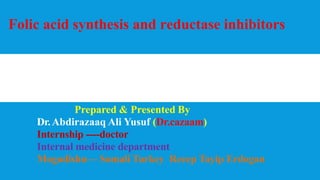 Folic acid synthesis and reductase inhibitors
Prepared & Presented By
Dr.Abdirazaaq Ali Yusuf (Dr.cazaam)
Internship ----doctor
Internal medicine department
Mogadishu— Somali Turkey Recep Tayip Erdogan
 