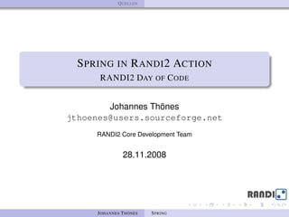 Q UELLEN




  S PRING IN R ANDI 2 ACTION
       RANDI2 DAY OF C ODE


        Johannes Thönes
jthoenes@users.sourceforge.net
     RANDI2 Core Development Team


                28.11.2008




      J OHANNES T HÖNES   S PRING
 