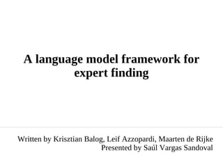A language model framework for expert finding Written by Krisztian Balog, Leif Azzopardi, Maarten de Rijke Presented by Saúl Vargas Sandoval 