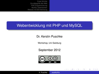 Erste Schritte
       Grundbegriffe des Web
        PHP Programmierung
         MySQL Datenbanken
     Website mit DB-Anbindung




Webentwicklung mit PHP und MySQL

                 Dr. Kerstin Puschke

                   Workshop, Uni Salzburg


                   September 2012




                    K. Puschke     phpMySQL
 
