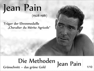 Die Methoden Jean Pain
Jean Pain
(1928-1981)
Träger der Ehrenmedaille
„Chevalier du Mérite Agricole“
1/10Grünschnitt – das grüne Gold
 