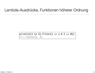 Lambda-Ausdrücke, Funktionen höherer Ordnung

println((1 to 5).filter(x => x % 2 == 0))
//-> Vector(2, 4)

Montag, 11. Februar 13

16

 