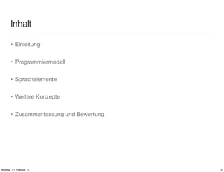 Inhalt
• Einleitung
• Programmiermodell
• Sprachelemente
• Weitere Konzepte
• Zusammenfassung und Bewertung

Montag, 11. Februar 13

2

 
