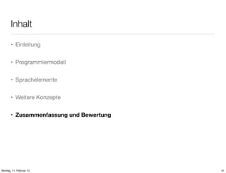 Inhalt
• Einleitung
• Programmiermodell
• Sprachelemente
• Weitere Konzepte
• Zusammenfassung und Bewertung

Montag, 11. Februar 13

31

 