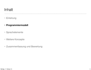 Inhalt
• Einleitung
• Programmiermodell
• Sprachelemente
• Weitere Konzepte
• Zusammenfassung und Bewertung

Montag, 11. Februar 13

5

 