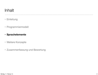 Inhalt
• Einleitung
• Programmiermodell
• Sprachelemente
• Weitere Konzepte
• Zusammenfassung und Bewertung

Montag, 11. Februar 13

9

 