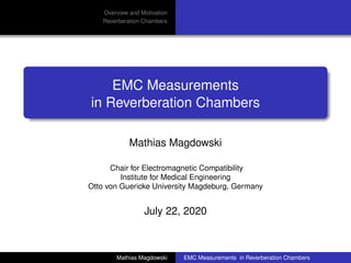 Overview and Motivation
Reverberation Chambers
EMC Measurements
in Reverberation Chambers
Mathias Magdowski
Chair for Electromagnetic Compatibility
Institute for Medical Engineering
Otto von Guericke University Magdeburg, Germany
July 22, 2020
Mathias Magdowski EMC Measurements in Reverberation Chambers
 