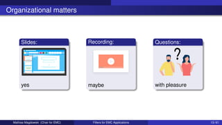 Organizational matters
Slides:
yes
Recording:
maybe
Questions:
with pleasure
Mathias Magdowski (Chair for EMC) Filters for EMC Applications 13 / 61
 