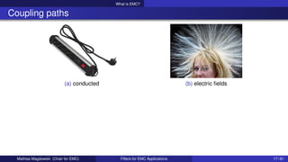 What is EMC?
Coupling paths
(a) conducted (b) electric fields
Mathias Magdowski (Chair for EMC) Filters for EMC Applications 17 / 61
 