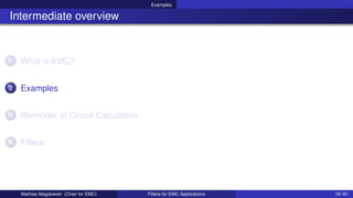 Examples
Intermediate overview
1 What is EMC?
2 Examples
3 Reminder of Circuit Calculation
4 Filters
Mathias Magdowski (Chair for EMC) Filters for EMC Applications 18 / 61
 