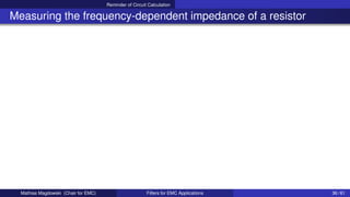 Reminder of Circuit Calculation
Measuring the frequency-dependent impedance of a resistor
Mathias Magdowski (Chair for EMC) Filters for EMC Applications 36 / 61
 