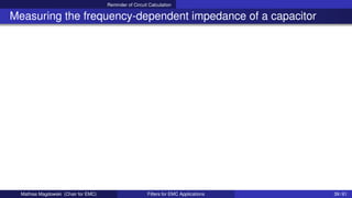 Reminder of Circuit Calculation
Measuring the frequency-dependent impedance of a capacitor
Mathias Magdowski (Chair for EMC) Filters for EMC Applications 39 / 61
 