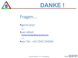 DANKE !
Fragen...
gerne jetzt
oder
per eMail:
michael.lanzinger@opp-beratung.com
oder
per Tel.: +43 7242 224044
Betriebswirtschaft
Alle Rechte vorbehalten O.P.P. - Beratungsgruppe
 