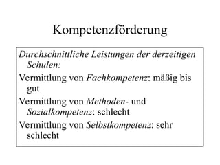Kompetenzförderung
Durchschnittliche Leistungen der derzeitigen
Schulen:
Vermittlung von Fachkompetenz: mäßig bis
gut
Vermittlung von Methoden- und
Sozialkompetenz: schlecht
Vermittlung von Selbstkompetenz: sehr
schlecht
 