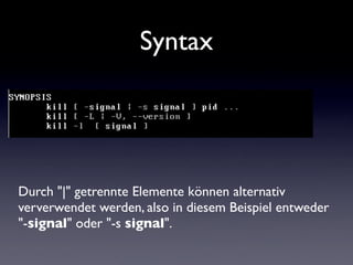 Syntax
Durch "|" getrennte Elemente können alternativ
ververwendet werden, also in diesem Beispiel entweder
"-signal" oder "-s signal".
 