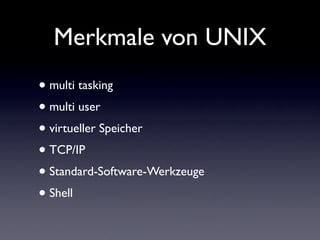 Merkmale von UNIX
• multi tasking
• multi user
• virtueller Speicher
• TCP/IP
• Standard-Software-Werkzeuge
• Shell
 
