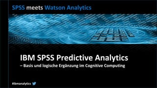 IBM
AnalyticsSPSS meets Watson Analytics
#ibmanalytics
IBM SPSS Predictive Analytics
– Basis und logische Ergänzung im Cognitive Computing
 