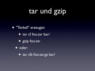 tar und gzip
• "Tarball" erzeugen
• tar cf foo.tar bar/
• gzip foo.tar
• oder:
• tar cfz foo.tar.gz bar/
 