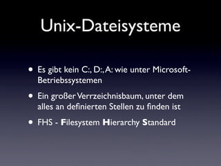 Unix-Dateisysteme
• Es gibt kein C:, D:,A: wie unter Microsoft-
Betriebssystemen
• Ein großerVerrzeichnisbaum, unter dem
a...