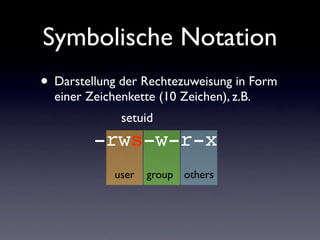 Symbolische Notation
• Darstellung der Rechtezuweisung in Form
einer Zeichenkette (10 Zeichen), z.B.
user group others
-rws-w-r-x
setuid
 