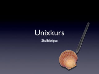 Unixkurs
Shellskripte
 