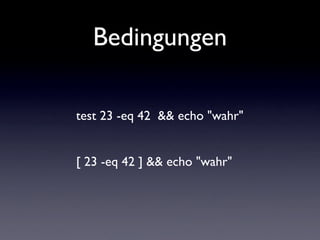 Bedingungen
test 23 -eq 42 && echo "wahr"
[ 23 -eq 42 ] && echo "wahr"
 