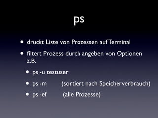 ps
• druckt Liste von Prozessen auf Terminal
• filtert Prozess durch angeben von Optionen
z.B.
• ps -u testuser
• ps -m (s...