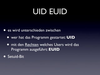 UID EUID
• es wird unterschieden zwischen
• wer hat das Programm gestartet: UID
• mit den Rechten welches Users wird das
P...