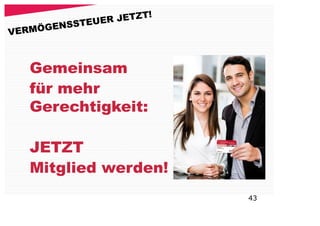 R JETZT!
       EN SSTEUE
V ERMÖG



   Gemeinsam
   für mehr
   Gerechtigkeit:

   JETZT
   Mitglied werden!
                           43
 