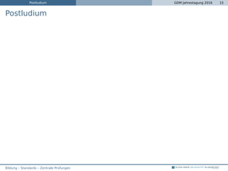 Postludium GDM Jahrestagung 2016 15
Postludium
Bildung – Standards – Zentrale Prüfungen
 