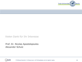 Vielen Dank für Ihr Interesse


Prof. Dr. Nicolas Apostolopoulos
Alexander Schulz




          E-Prüfungs-Szenarien: Im Klausurraum, mit Prüfungslaptop und am eigenen Laptop   68
 