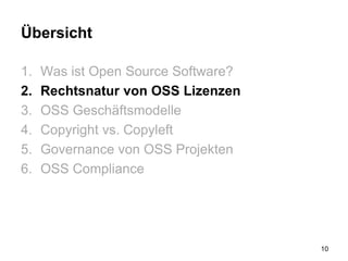 Übersicht
1. Was ist Open Source Software?
2. Rechtsnatur von OSS Lizenzen
3. OSS Geschäftsmodelle
4. Copyright vs. Copyleft
5. Governance von OSS Projekten
6. OSS Compliance
10
 