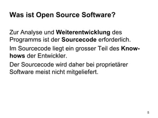 Was ist Open Source Software?
Zur Analyse und Weiterentwicklung des
Programms ist der Sourcecode erforderlich.
Im Sourcecode liegt ein grosser Teil des Know-
hows der Entwickler.
Der Sourcecode wird daher bei proprietärer
Software meist nicht mitgeliefert.
5
 