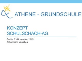 KONZEPT
SCHULSCHACH-AG
Berlin, 03.November 2015
Athanasios Vassiliou
 