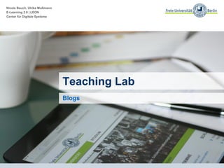 Nicole Bauch, Ulrike Mußmann
E-Learning 2.0 | LEON
Center für Digitale Systeme
Fit für Lehre 2.0
Kompaktkurs zu Web 2.0 und Social Media an der FU
Auftaktveranstaltung
Teaching Lab
Blogs
 