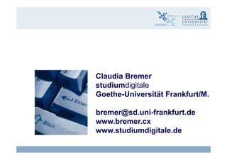 Claudia Bremer
studiumdigitale
Goethe-Universität Frankfurt/M.
bremer@sd.uni-frankfurt.de@
www.bremer.cx
www.studiumdigitale.de
Claudia Bremer26 eLearning - Wirksamkeit und Wirtschaftlichkeit
g
 