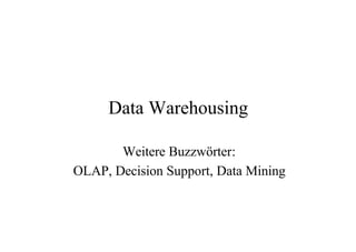 Data Warehousing

       Weitere Buzzwörter:
OLAP, Decision Support, Data Mining
 