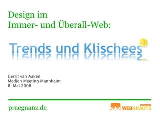 Design im
Immer- und Überall-Web:




Gerrit van Aaken
Medien Meeting Mannheim
8. Mai 2008




praegnanz.de
 