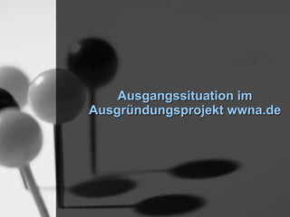 Ausgangssituation im
Ausgründungsprojekt wwna.de
 