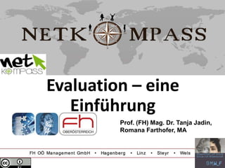 Evaluation – eine
Einführung
Prof. (FH) Mag. Dr. Tanja Jadin,
Romana Farthofer, MA
 