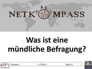 Evaluation 4.10.2013 Seite 12
Was ist eine
mündliche Befragung?
 